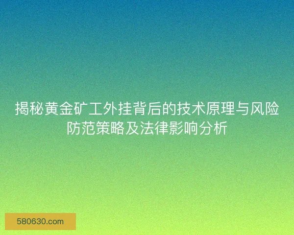 揭秘黄金矿工外挂背后的技术原理与风险防范策略及法律影响分析