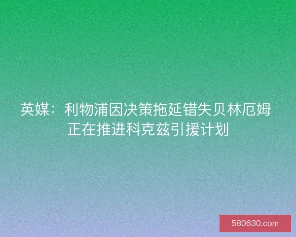 英媒：利物浦因决策拖延错失贝林厄姆 正在推进科克兹引援计划