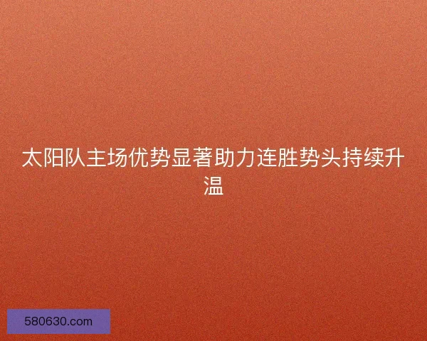 太阳队主场优势显著助力连胜势头持续升温