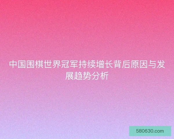 中国围棋世界冠军持续增长背后原因与发展趋势分析