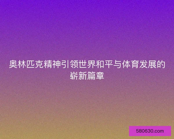 奥林匹克精神引领世界和平与体育发展的崭新篇章