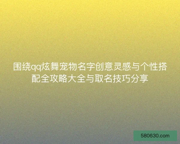 围绕qq炫舞宠物名字创意灵感与个性搭配全攻略大全与取名技巧分享