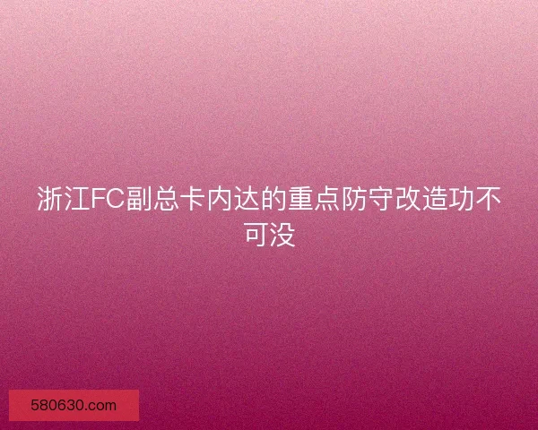 浙江FC副总卡内达的重点防守改造功不可没