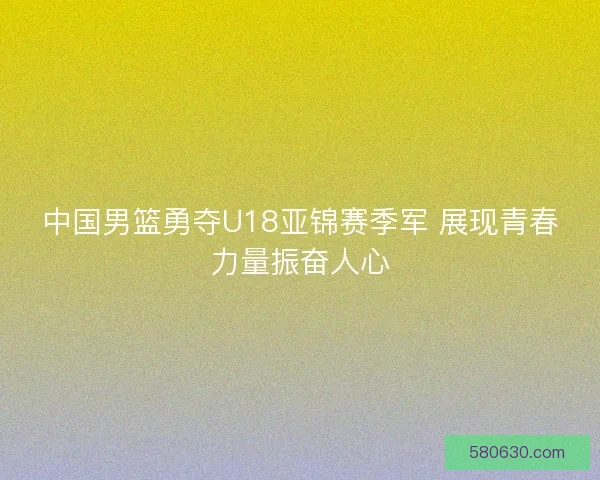 中国男篮勇夺U18亚锦赛季军 展现青春力量振奋人心