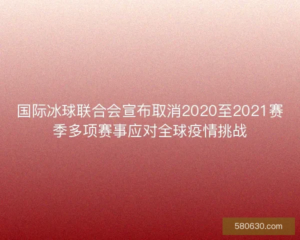 国际冰球联合会宣布取消2020至2021赛季多项赛事应对全球疫情挑战 国际冰球联合会宣布取消2020至2021赛季多项赛事应对全球疫情挑战