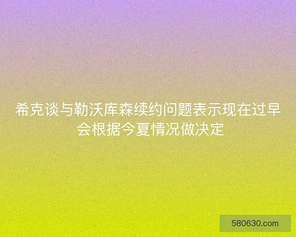希克谈与勒沃库森续约问题表示现在过早 会根据今夏情况做决定