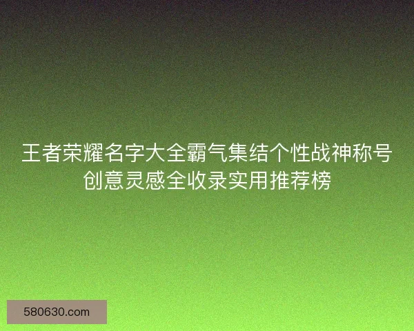 王者荣耀名字大全霸气集结个性战神称号创意灵感全收录实用推荐榜