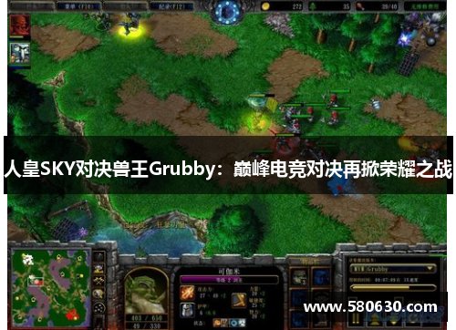 人皇SKY对决兽王Grubby：巅峰电竞对决再掀荣耀之战