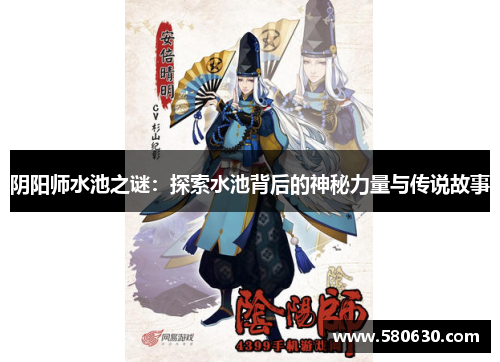 阴阳师水池之谜：探索水池背后的神秘力量与传说故事